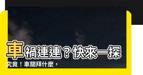 車關拜什麼|【車關拜什麼】 車關拜什麼？化解車關全攻略：保平安、避災。